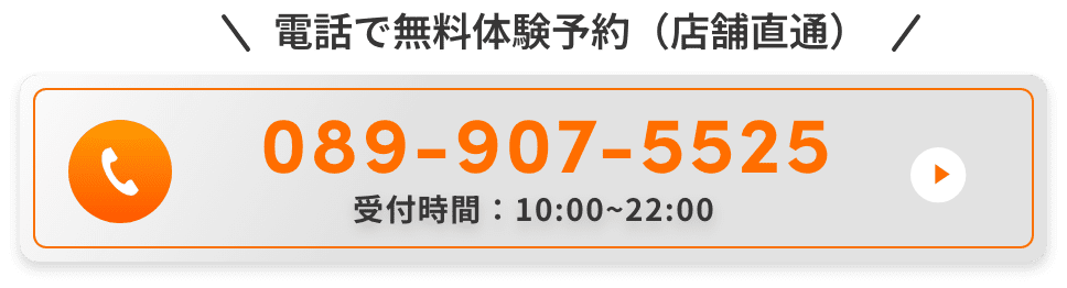 電話で無料体験予約（店舗直通）。089-907-5525。受付時間：10:00~22:00